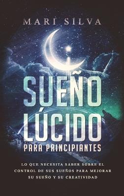 Sueño lúcido para principiantes: Lo que necesita saber sobre el control de sus sueños para mejorar su sueño y su creatividad - Mari Silva - cover