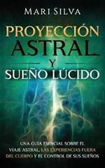 Proyección astral y sueño lúcido: Una guía esencial sobre el viaje astral, las experiencias fuera del cuerpo y el control de sus sueños