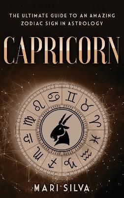 Capricorn: The Ultimate Guide to an Amazing Zodiac Sign in Astrology - Mari Silva - cover