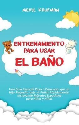 Entrenamiento para usar el baño: Una guía esencial paso a paso para que su hijo pequeño deje el pañal rápidamente, incluyendo métodos especiales para niños y niñas - Meryl Kaufman - cover