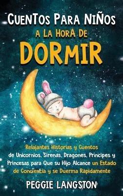 Cuentos para niños a la hora de dormir: Relajantes historias y cuentos de unicornios, sirenas, dragones, príncipes y princesas para que su hijo alcance un estado de conciencia y se duerma rápidamente - Peggie Langston - cover