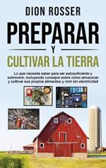 Preparar y cultivar la tierra: Lo que necesita saber para ser autosuficiente y sobrevivir, incluyendo consejos sobre cómo almacenar y cultivar sus propios alimentos y vivir sin electricidad