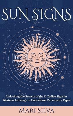 Sun Signs: Unlocking the Secrets of the 12 Zodiac Signs in Western Astrology to Understand Personality Types - Mari Silva - cover