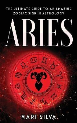 Aries: The Ultimate Guide to an Amazing Zodiac Sign in Astrology - Mari Silva - cover