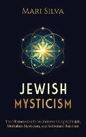 Jewish Mysticism: The Ultimate Guide to Understanding Kabbalah, Merkabah Mysticism, and Ashkenazi Hasidism
