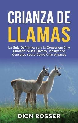 Crianza de llamas: La guía definitiva para la conservación y cuidado de las llamas, incluyendo consejos sobre cómo criar alpacas - Dion Rosser - cover