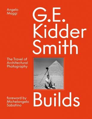 G. E. Kidder Smith Builds: The Travel of Architectural Photography - Angelo Maggi,Samuel Pujol Smith - cover