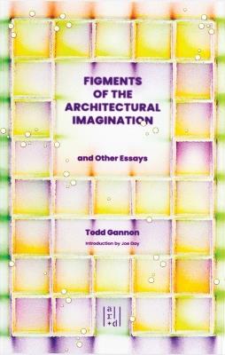 Figments of the Architectural Imagination: And Other Essays - Todd Gannon - cover