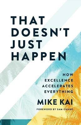 That Doesn't Just Happen: How Excellence Accelerates Everything - Mike Kai - cover