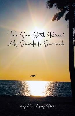 The Sun Still Rises: My Secrets for Survival - Gail Gray Dove - cover