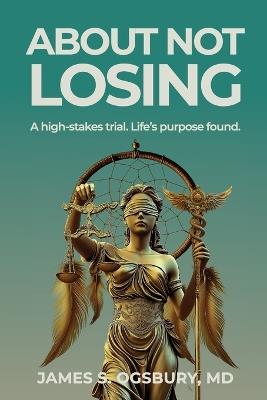 About Not Losing: A high-stakes trial. Life's purpose found. - James Stanley Ogsbury - cover