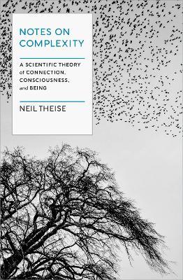 Notes on Complexity: Life, Consciousness, and Meaning in a Self-Organizing Universe - Neil Theise - cover