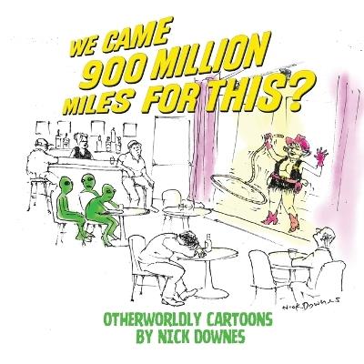 We Came 900 Million Miles for This?: Otherworldly Cartoons by Nick Downes - Nick Downes - cover