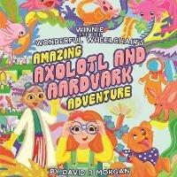 Winnie and Her Wonderful Wheelchair's Amazing Axolotl and Aardvark Adventure - David R Morgan - cover