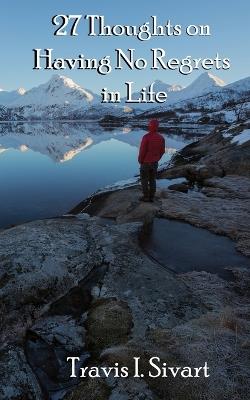 27 Thoughts on Having No Regrets in Life - Travis I Sivart - cover