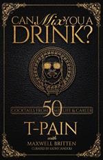 Can I Mix You A Drink?: Grammy Award-Winning T-Pain's Guide to Cocktail Crafting - Classic Mixes Innovative Drinks, and Humorous Anecdotes