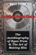 Number Ones Only: The Autobiography of Ryan Press & The Art of Making Hits