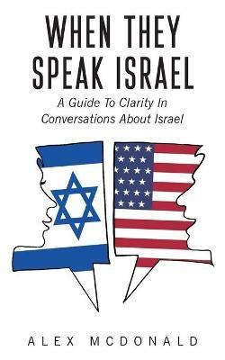 When They Speak Israel: A Guide to Clarity in Conversations about Israel - Alex McDonald - cover