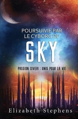 Poursuivie par le Cyborg de Sky: Passion Xiveri, T9 (Passion Xiveri: Unis Pour La Vie) (French Edition) - Elizabeth Stephens - cover
