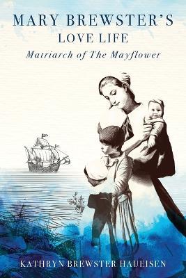 Mary Brewster's Love Life Matriarch of the Mayflower - Kathryn Brewster Haueisen - cover