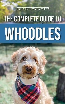 The Complete Guide to Whoodles: Choosing, Preparing for, Raising, Training, Feeding, and Loving Your New Whoodle Puppy - Jordan Honeycutt - cover