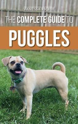 The Complete Guide to Puggles: Preparing for, Selecting, Training, Feeding, Socializing, and Loving your new Puggle Puppy - Vanessa Richie - cover