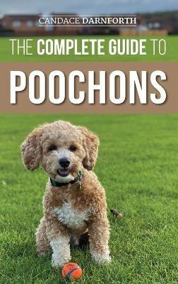 The Complete Guide to Poochons: Choosing, Training, Feeding, Socializing, and Loving Your New Poochon (Bichon Poo) Puppy - Candace Darnforth - cover
