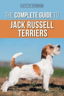 The Complete Guide to Jack Russell Terriers: Selecting, Preparing for, Raising, Training, Feeding, Exercising, Socializing, and Loving Your New Jack Russell Terrier Puppy - Kaylin Stinski - cover