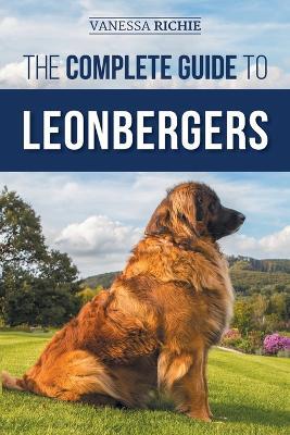 The Complete Guide to Leonbergers: Selecting, Training, Feeding, Exercising, Socializing, and Loving Your New Leonberger Puppy - Vanessa Richie - cover