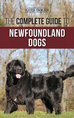 The Complete Guide to Newfoundland Dogs: Successfully Finding, Raising, Training, and Loving Your Newfoundland Puppy or Rescue Dog - Katie Dolan - cover