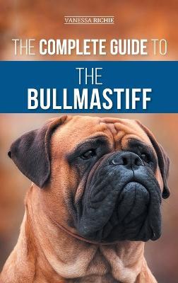 The Complete Guide to the Bullmastiff: Finding, Raising, Feeding, Training, Exercising, Socializing, and Loving Your New Bullmastiff Puppy - Vanessa Richie - cover