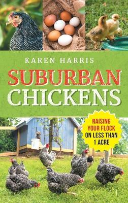 Suburban Chickens: Raising Your Flock on Less Than One Acre - Karen Harris - cover