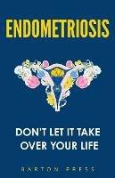 Endometriosis: Don't Let It Take Over Your Life - Barton Press - cover