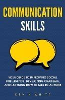 Communication Skills: Your Guide to Improving Social Intelligence, Developing Charisma, and Learning How to Talk to Anyone - Devin White - cover