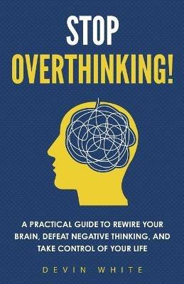 Stop Overthinking!: A Practical Guide to Rewire Your Brain, Defeat Negative Thinking, and Take Control of Your Life - Connect Prep - cover