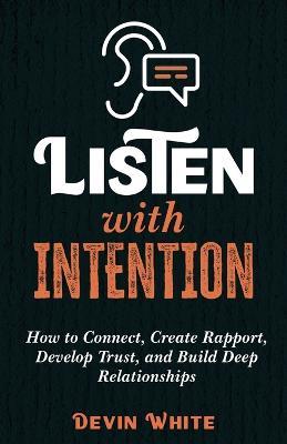 Listen with Intention: How to Connect, Create Rapport, Develop Trust, and Build Deep Relationships - Devin White - cover