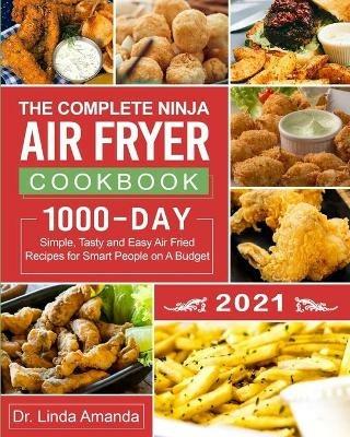 The Complete Ninja Air Fryer Cookbook 2021: 1000-Day Simple, Tasty and Easy Air Fried Recipes for Smart People on A Budget Bake, Grill, Fry and Roast with Your Ninja Air Fryer A 4-Week Meal Plan - Linda Amanda - cover