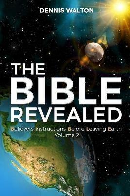 The Bible Revealed: Believers Instructions Before Leaving Earth Volume 2 - Dennis Walton - cover