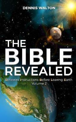 The Bible Revealed: Believers Instructions Before Leaving Earth Volume 2 - Dennis Walton - cover