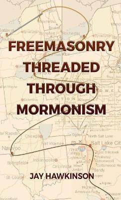 Freemasonry Threaded Through Mormonism - Jay Hawkinson - cover
