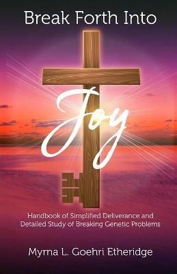 Break Forth into JOY: Handbook of Simplified Deliverance and Detailed Study of Breaking Genetic Problems - Myrna L Goehri Etheridge - cover