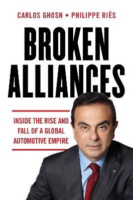 Broken Alliances: Inside the Rise and Fall of a Global Automotive Empire - Carlos Ghosn,Philippe Riès - cover