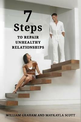 7 Steps to Repair Unhealthy Relationships - William S Graham,Maykayla Scott,Graham - cover