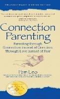 Connection Parenting: Parenting Through Connection Instead of Coercion, Through Love Instead of Fear - Pam Leo - cover