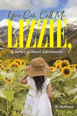 You Can Call Me Lizzie: A Series of Short Adventures - Jk Hoffman - cover
