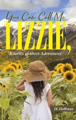 You Can Call Me Lizzie: A Series of Short Adventures - Jk Hoffman - cover