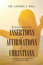 Hypnotherapy Assertions and Affirmations for Christians: Overcoming Our Many Health Issues & Expanding Our Minds