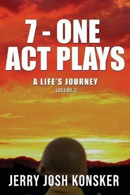 7 - One Act Plays: A Life's Journey Volume 2 - Jerry Josh Konsker - cover