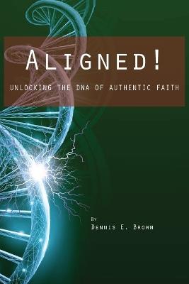 Aligned!: Unlocking the DNA of Authentic Faith - Dennis E Brown - cover