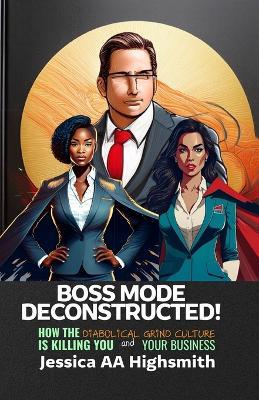 Boss Mode Deconstructed: How the Diabolical Grind Culture is Killing You and Your Business - Jessica Aa Highsmith - cover